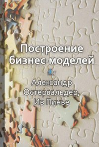 Краткое содержание «Построение бизнес-моделей. Настольная книга стратега и новатора»