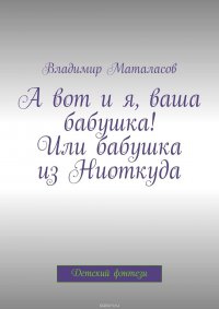 А вот и я, ваша бабушка! Или Бабушка из Ниоткуда