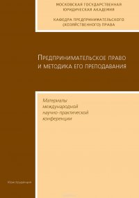 Предпринимательское право и методика его преподавания. Материалы международной научно-практической конференции Московской государственной юридической академии