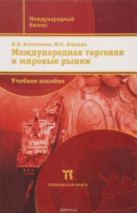 И. В. Кокушкина, М. С. Воронин - «Международная торговля и мировые рынки. Учебное пособие»