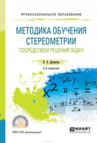 Методика обучения стереометрии посредством решения задач 2-е изд., испр. и доп. Учебное пособие для СПО