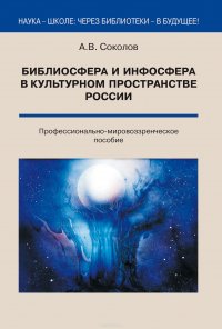 Библиосфера и инфосфера в культурном пространстве России. Профессионально-мировоззренческое пособие