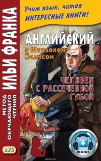 Артур Конан Дойл - «Английский с Шерлоком Холмсом. Человек с рассеченной губой = Arthur Conan Doyle. Sherlock Holmes»