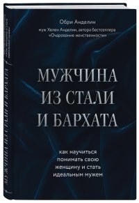 Мужчина из стали и бархата. Как научиться понимать свою женщину и стать идеальным мужем