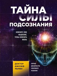 Тайна силы подсознания. Измените свое мышление, чтобы изменить жизнь