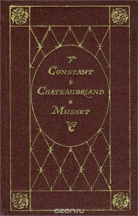 Francois-Rene de Chateaubriand: Rene. Benjamin Constant: Adolphe. Alfred de Musse: La confession d'un enfant du siecle