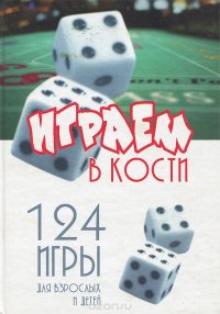 Играем в кости. 124 игры для взрослых и детей