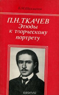 Б. М. Шахматов - «П. Н. Ткачев. Этюды к творческому портрету»