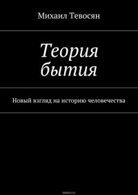 Теория бытия. Новый взгляд на историю человечества