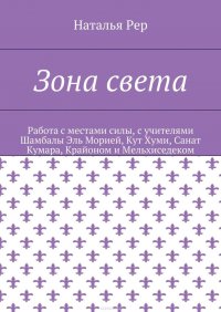 Зона света. Работа с местами силы, с учителями Шамбалы Эль Морией, Кут Хуми, Санат Кумара, Крайоном и Мельхиседеком