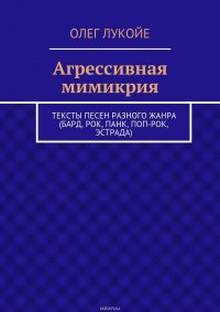 Агрессивная мимикрия. Тексты песен разного жанра (бард, рок, панк, поп-рок, эстрада)