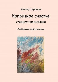 Капризное счастье существования. Свободные трехстишия