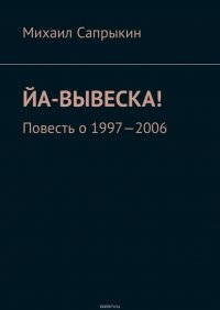 Йа-вывеска! Повесть о 1997—2006