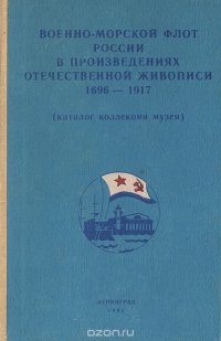 Военно-морской флот России в произведениях отечественной живописи 1696-1917 (каталог коллекции музея)