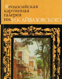 Феодосийская картинная галерея имени И. К. Айвазовского. Путеводитель