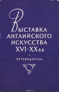 Выставка английского искусства XVI - XX в.в. Путеводитель