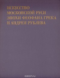 Искусство Московской Руси эпохи Феофана Грека и Андрея Рублева