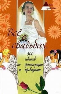 Все о свадьбах. 500 советов по организации и проведению