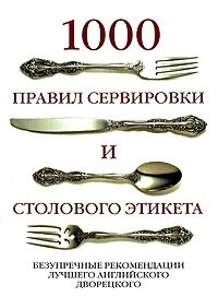 1000 правил сервировки и столового этикета. Безупречные рекомендации лучшего английского дворецкого