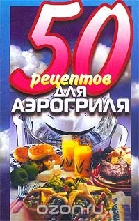 50 рецептов для аэрогриля