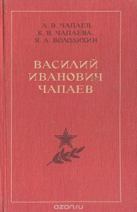 Василий Иванович Чапаев. Очерк жизни, революционной и боевой деятельности