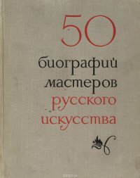 50 кратких биографий мастеров русского искусства XIV - XIX веков