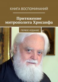 Притяжение митрополита Хрисанфа. Книга воспоминаний. Первое издание