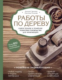 Работы по дереву. Самое полное и понятное пошаговое руководство для начинающих. Новейшая энциклопедия