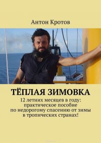 Теплая зимовка. 12 летних месяцев в году: практическое пособие по недорогому спасению от зимы в тропических странах!