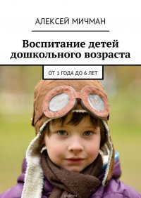 Воспитание детей дошкольного возраста. От 1 года до 6 лет