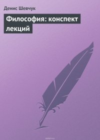 Шевчук Денис Александрович - «Философия: конспект лекций»