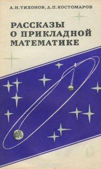 А. Н. Тихонов, Д. П. Костомаров - «Рассказы о прикладной математике»