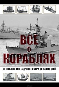 Все о кораблях. От гребного флота древнего мира до наших дней