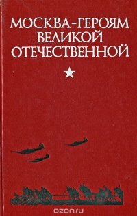 Москва - героям Великой Отечественной. Путеводитель