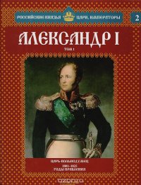 Александр I. Том 1. Царь-вольнодумец. 1801-1825 годы правления