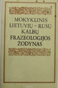 Mokyklinis Lietuviu-Rusu Kalbu Frazeologijos Zodynas. Школьный литовско-русский фразеологический словарь