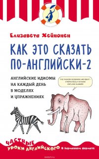 Как это сказать по-английски – 2. Английские идиомы на каждый день в моделях и упражнениях