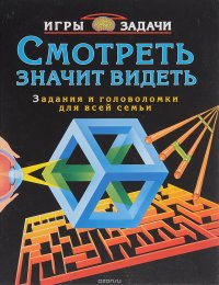 Смотреть значит видеть. Задания и головоломки для всей семьи