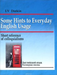 Some Hints to Everyday English Usage: Short Reference of Colloquialisms / Английский язык. Разговорная лексика. Краткий справочник