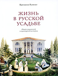 Жизнь в русской усадьбе. Опыт социальной и культурной истории