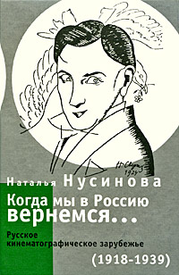 Когда мы в Россию вернемся... Русское кинематографическое зарубежье (1918-1939)