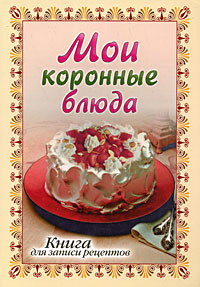 Мои коронные блюда. Книга для записи рецептов