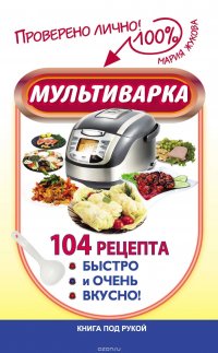 Мультиварка. 104 рецепта. Быстро и очень вкусно