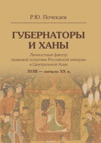 Губернаторы и ханы. Личностный фактор правовой политики Российской империи в Центральной Азии. XVIII – начало XX в