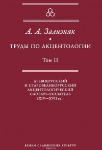 Труды по акцентологии. Том 2. Древнерусский и старовеликорусский акцентологический словарь-указатель (XIV–XVII вв.)