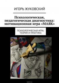 Психологическая, педагогическая диагностика: мотивационная игра «МАЯК». Психологическая игра: теория и практика