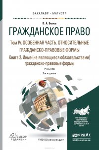 Гражданское право в 4 т. Том iv в 2 кн. Особенная часть. Относительные гражданско-правовые формы. Книга iv. 2. Иные (не являющиеся обязательствами) гражданско-правовые формы 2-е изд., пер. и 