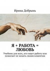 Я + РАБОТА = ЛЮБОВЬ. Учебник для всех, кто ищет работу или помогает ее искать своим клиентам