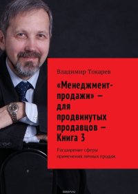 «Менеджмент-продажи» – для продвинутых продавцов – Книга 3. Расширение сферы применения личных продаж