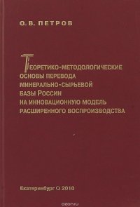 Теоретико-методологические основы перевода минерально-сырьевой базы России на инновационную модель расширенного воспроизводства